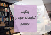 چگونه  کتابخانه خود را بچینیم