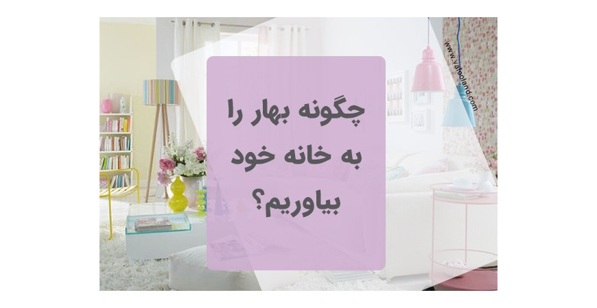 چگونه بهار را به خانه خود بیاوریم