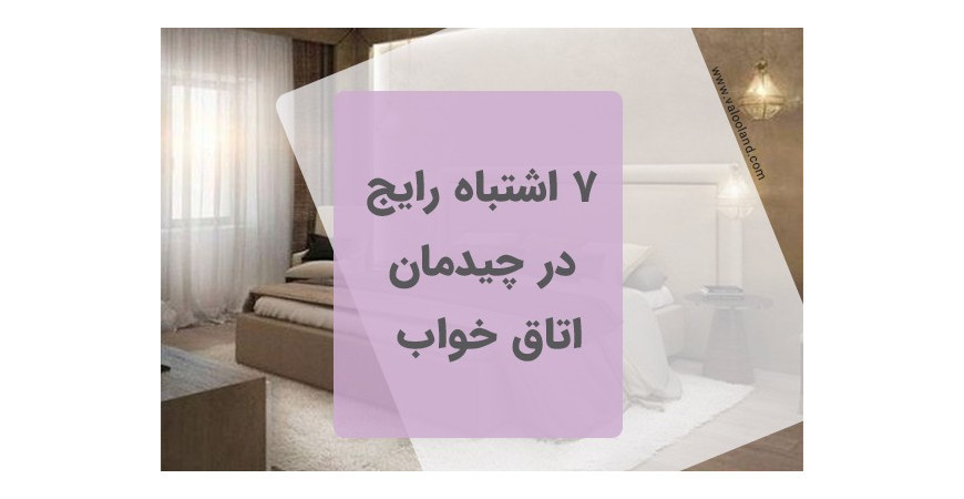 7 اشتباه رایج در چیدمان اتاق خواب